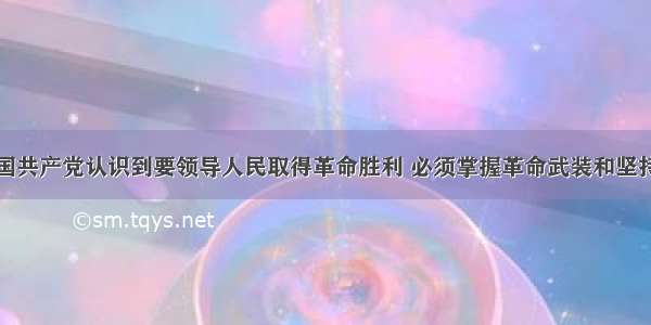 单选题中国共产党认识到要领导人民取得革命胜利 必须掌握革命武装和坚持武装斗争