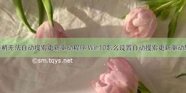 计算机无法自动搜索更新驱动程序 Win10怎么设置自动搜索更新驱动软件