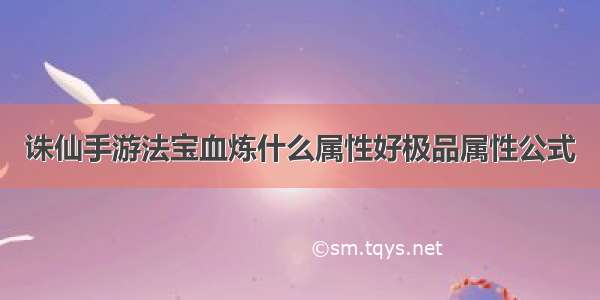 诛仙手游法宝血炼什么属性好极品属性公式