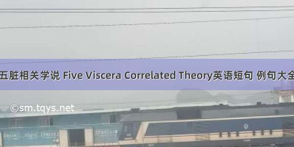 五脏相关学说 Five Viscera Correlated Theory英语短句 例句大全
