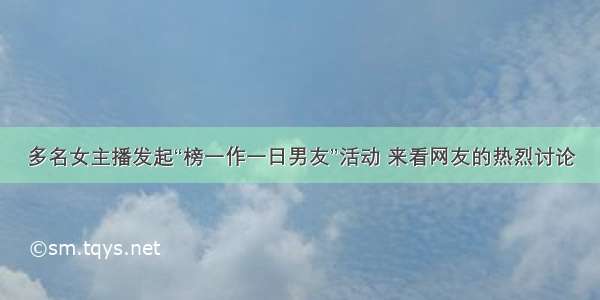 多名女主播发起“榜一作一日男友”活动 来看网友的热烈讨论