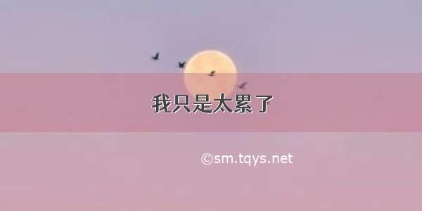 我只是太累了