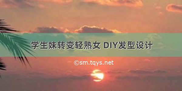 学生妹转变轻熟女 DIY发型设计