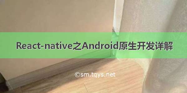 React-native之Android原生开发详解