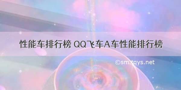 性能车排行榜 QQ飞车A车性能排行榜