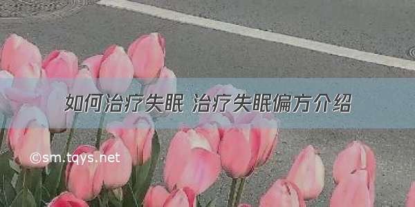 如何治疗失眠 治疗失眠偏方介绍