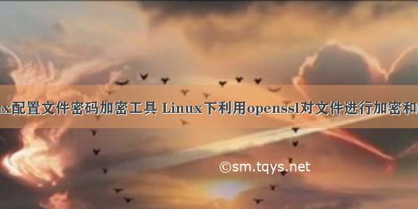 linux配置文件密码加密工具 Linux下利用openssl对文件进行加密和解密