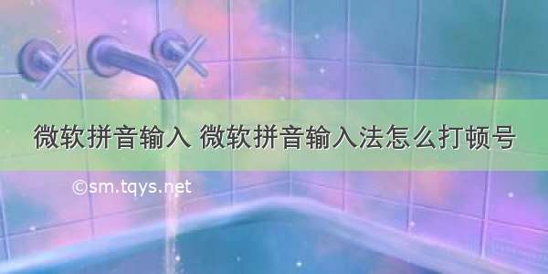 微软拼音输入 微软拼音输入法怎么打顿号