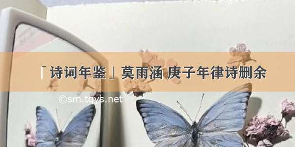 「诗词年鉴」莫雨涵 庚子年律诗删余