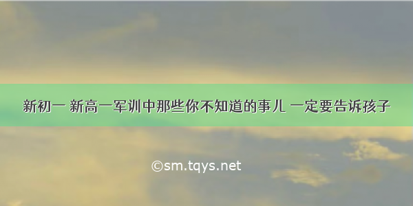 新初一 新高一军训中那些你不知道的事儿 一定要告诉孩子