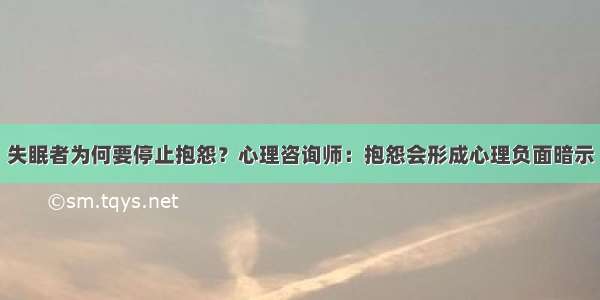 失眠者为何要停止抱怨？心理咨询师：抱怨会形成心理负面暗示