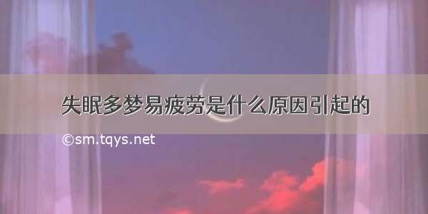 失眠多梦易疲劳是什么原因引起的