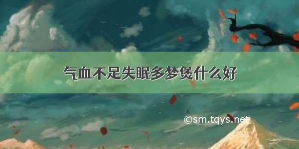 气血不足失眠多梦煲什么好