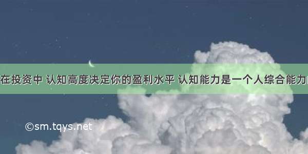 inPeak: 在投资中 认知高度决定你的盈利水平 认知能力是一个人综合能力的体现 然