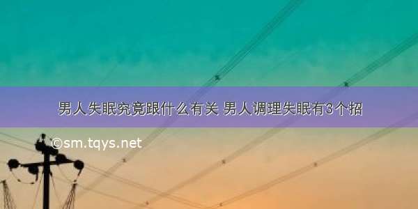 男人失眠究竟跟什么有关 男人调理失眠有3个招