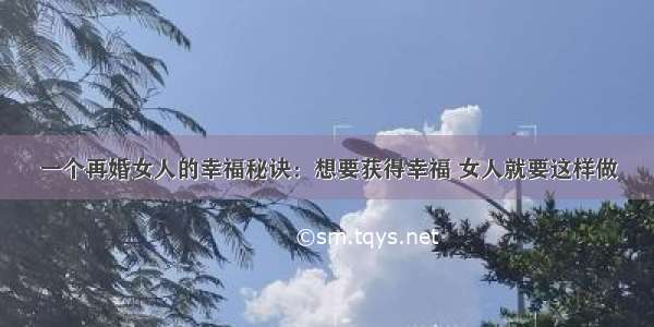 一个再婚女人的幸福秘诀：想要获得幸福 女人就要这样做