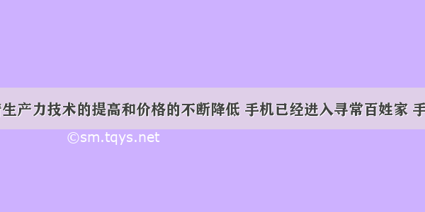 单选题随着生产力技术的提高和价格的不断降低 手机已经进入寻常百姓家 手机的热销引