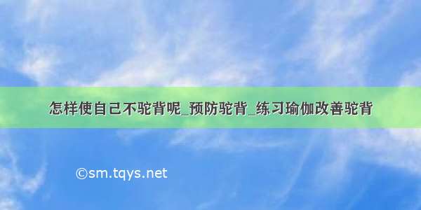 怎样使自己不驼背呢_预防驼背_练习瑜伽改善驼背