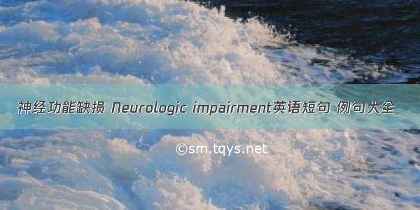 神经功能缺损 Neurologic impairment英语短句 例句大全