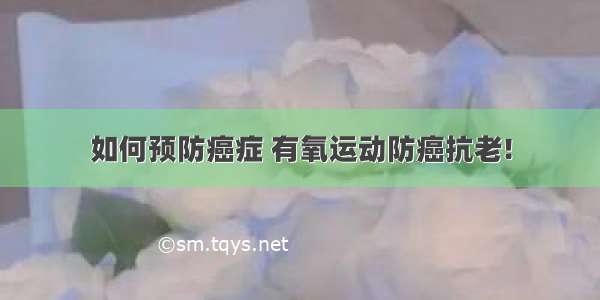 如何预防癌症 有氧运动防癌抗老!