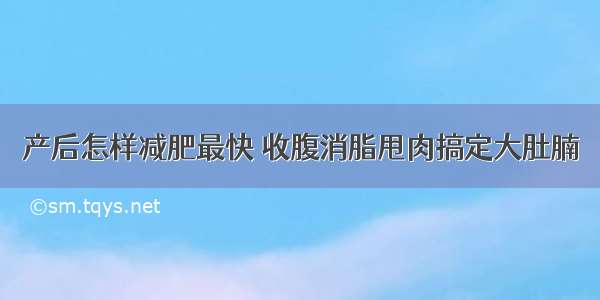 产后怎样减肥最快 收腹消脂甩肉搞定大肚腩