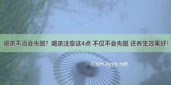 喝茶不当会失眠？喝茶注意这4点 不仅不会失眠 还养生效果好！