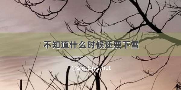 不知道什么时候还要下雪