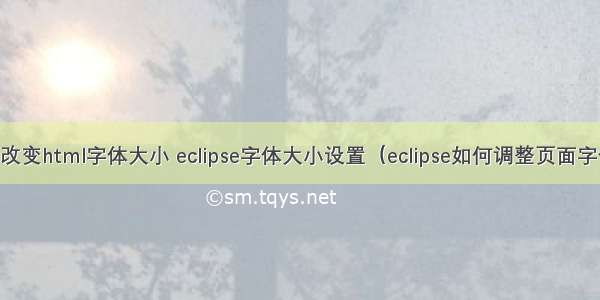 eclipse改变html字体大小 eclipse字体大小设置（eclipse如何调整页面字体大小）