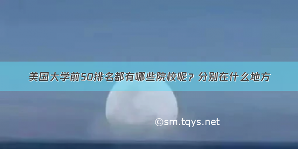 美国大学前50排名都有哪些院校呢？分别在什么地方