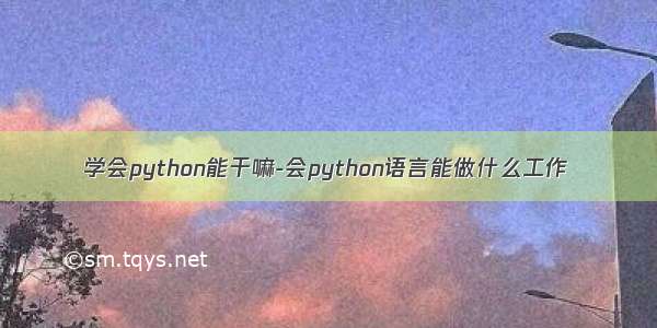 学会python能干嘛-会python语言能做什么工作