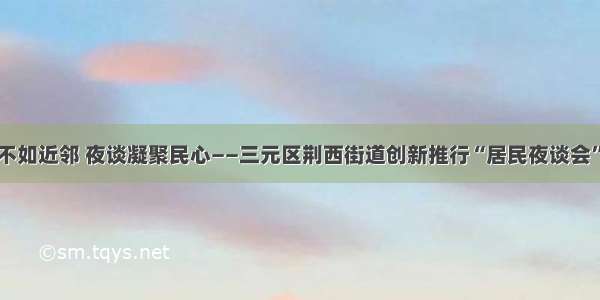 远亲不如近邻 夜谈凝聚民心——三元区荆西街道创新推行“居民夜谈会”模式