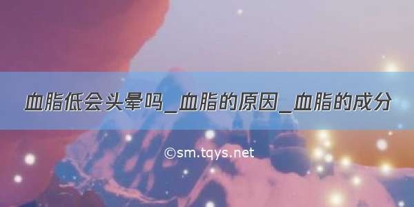 血脂低会头晕吗_血脂的原因_血脂的成分