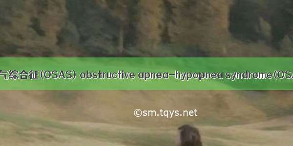 阻塞性睡眠呼吸暂停低通气综合征(OSAS) obstructive apnea-hypopnea syndrome(OSAS)英语短句 例句大全