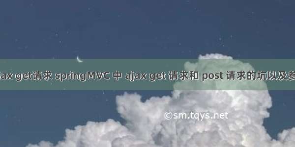 mvc ajax get请求 springMVC 中 ajax get 请求和 post 请求的坑以及参数传递