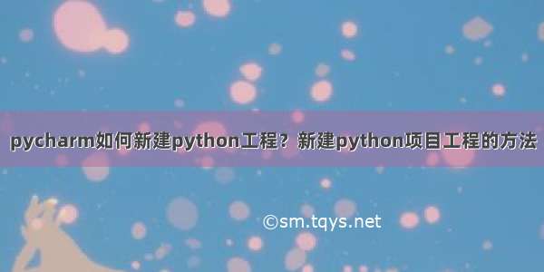 pycharm如何新建python工程？新建python项目工程的方法