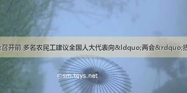 &ldquo;两会&rdquo;召开前 多名农民工建议全国人大代表向&ldquo;两会&rdquo;提交一份关于农民工医疗