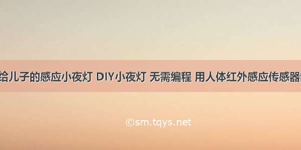 【DIY】送给儿子的感应小夜灯 DIY小夜灯 无需编程 用人体红外感应传感器制作小夜灯...