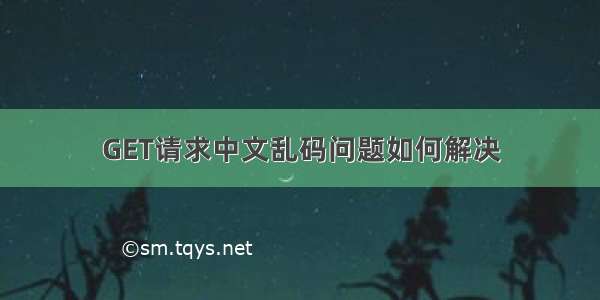 GET请求中文乱码问题如何解决