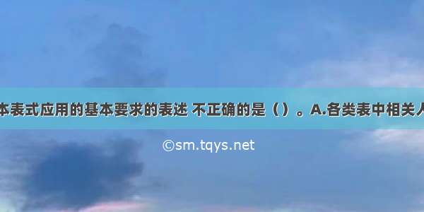 下列关于基本表式应用的基本要求的表述 不正确的是（）。A.各类表中相关人员的签字栏