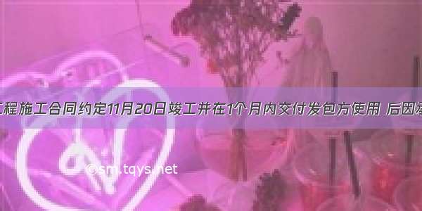 某建设工程施工合同约定11月20日竣工并在1个月内交付发包方使用 后因承包方原