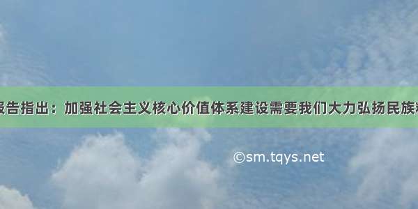 党的十八大报告指出：加强社会主义核心价值体系建设需要我们大力弘扬民族精神和时代精