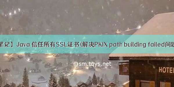 【笔记】Java 信任所有SSL证书(解决PKIX path building failed问题)