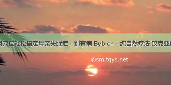 巧用穴位轻松搞定母亲失眠症 - 别有病 Byb.cn - 纯自然疗法 攻克亚健康