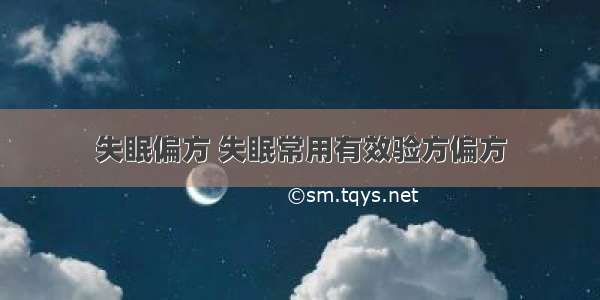 失眠偏方 失眠常用有效验方偏方