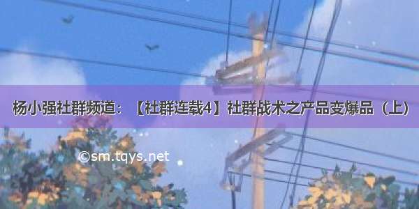 杨小强社群频道：【社群连载4】社群战术之产品变爆品（上）