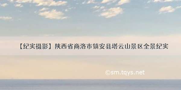 【纪实摄影】陕西省商洛市镇安县塔云山景区全景纪实