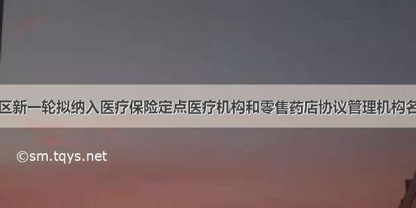 镇江市区新一轮拟纳入医疗保险定点医疗机构和零售药店协议管理机构名单公示