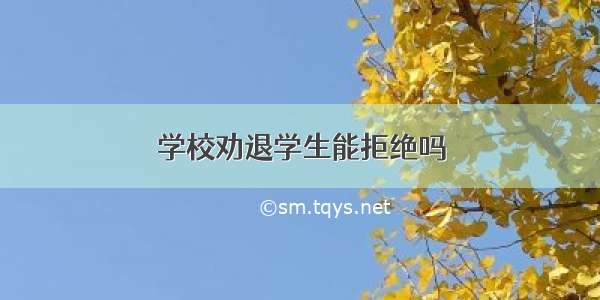 学校劝退学生能拒绝吗