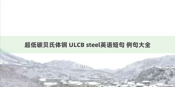 超低碳贝氏体钢 ULCB steel英语短句 例句大全