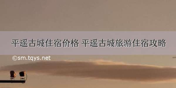 平遥古城住宿价格 平遥古城旅游住宿攻略